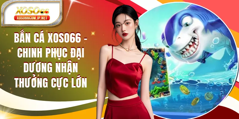 Bắn Cá XOSO66 - Chinh Phục Đại Dương Nhận Thưởng Cực Lớn - viero.bet
